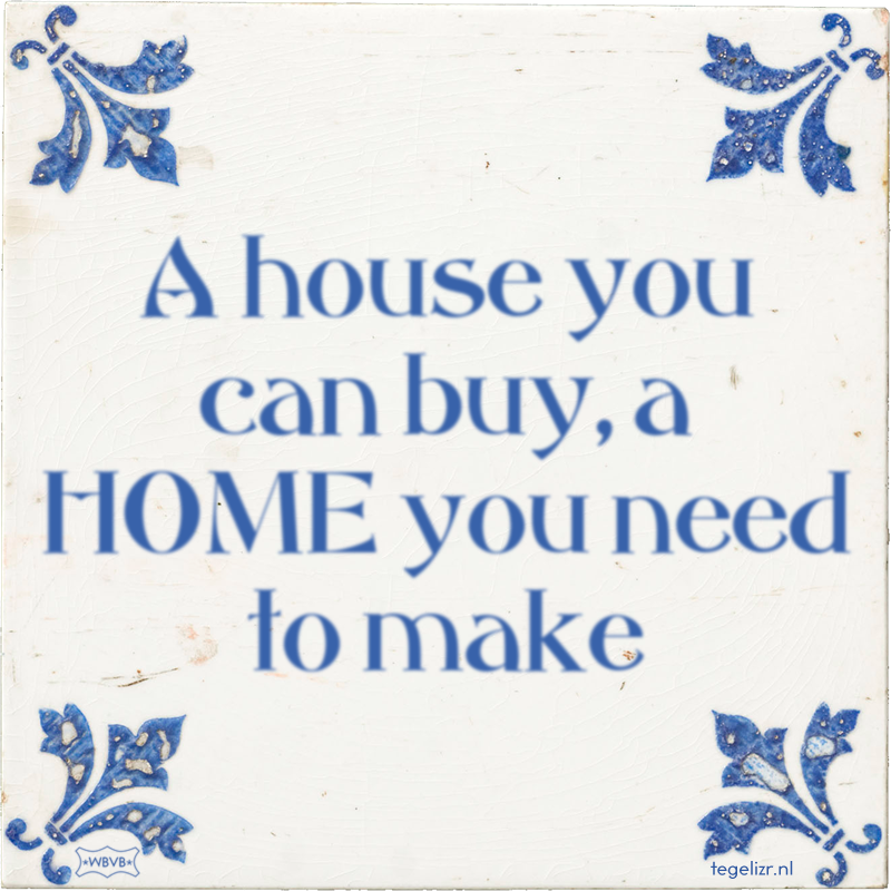 A house you can buy, a HOME you need to make - Online tegeltjes bakken