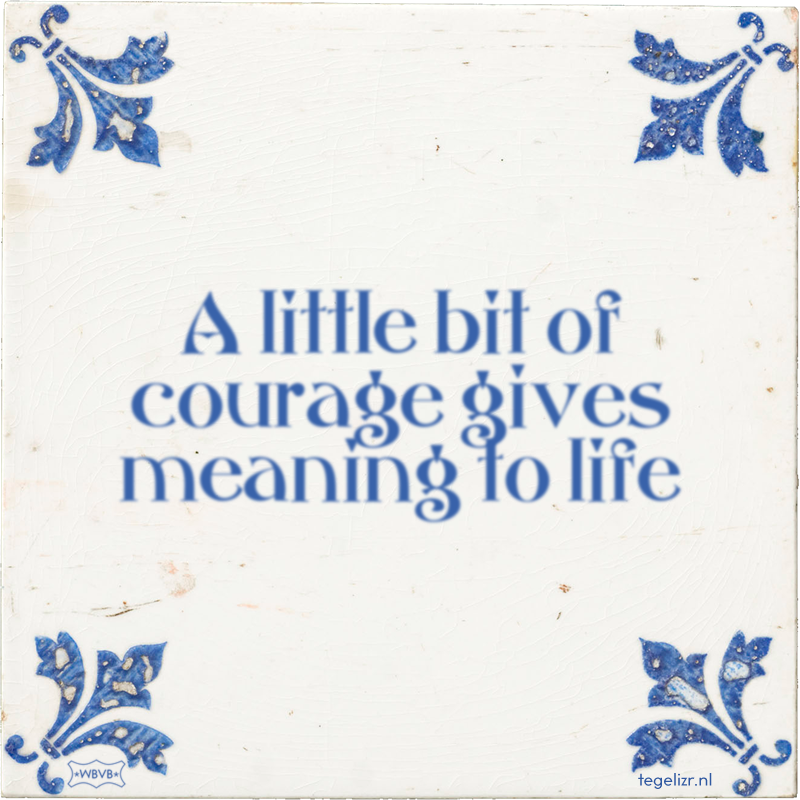 A little bit of courage gives meaning to life - Online tegeltjes bakken