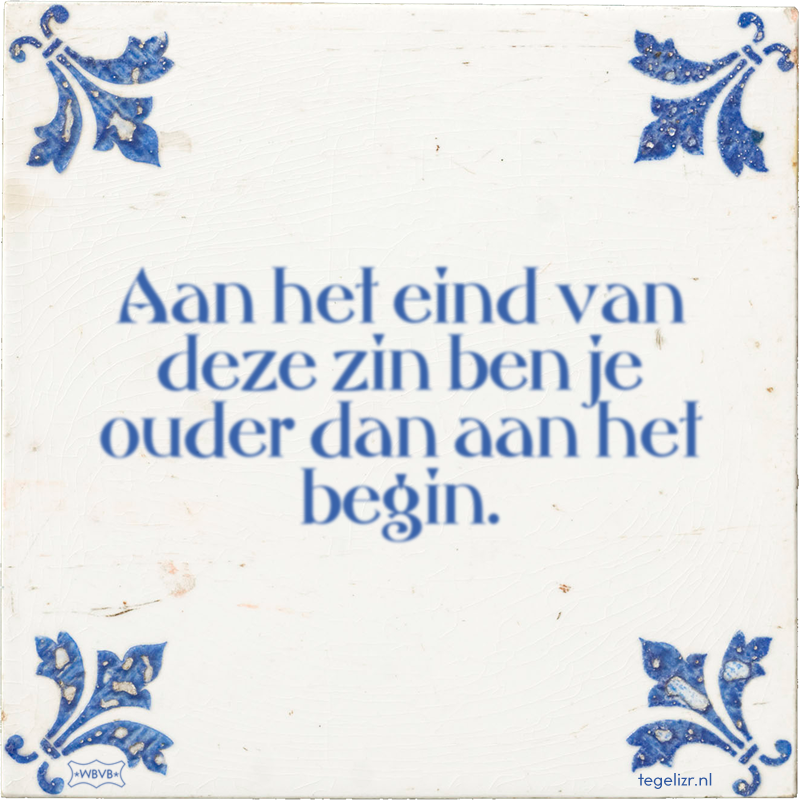 Aan het eind van deze zin ben je ouder dan aan het begin. - Online tegeltjes bakken