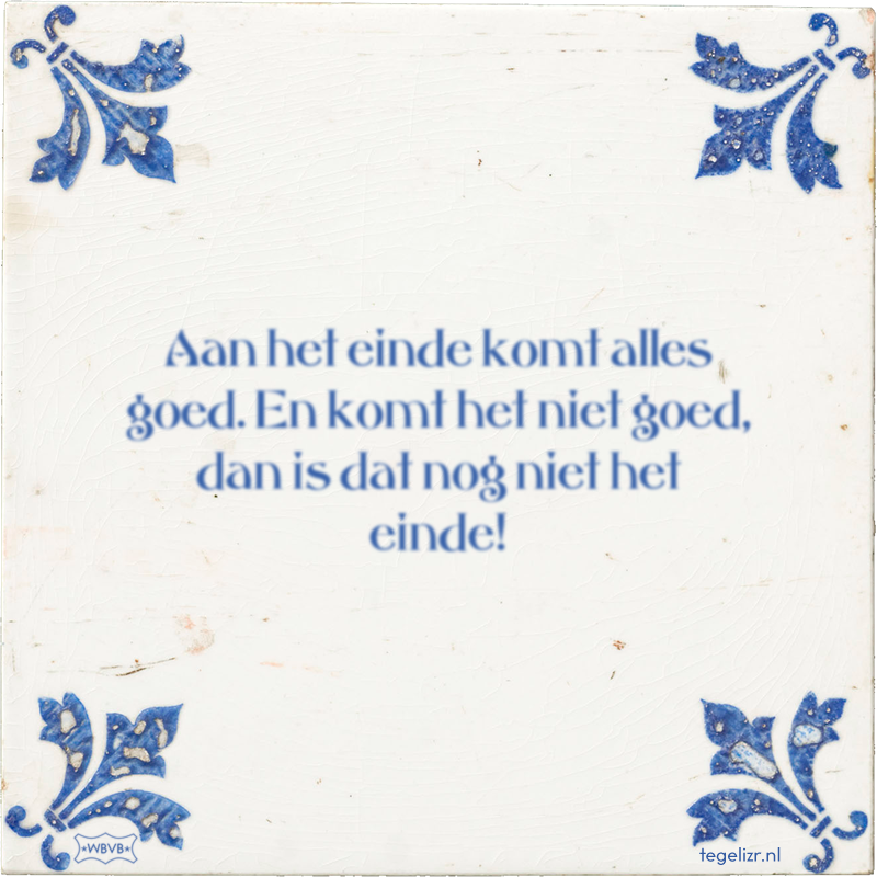 Aan het einde komt alles goed. En komt het niet goed, dan is dat nog niet het einde! - Online tegeltjes bakken