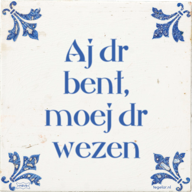 Aj dr bent, moej dr wezen - Online tegeltjes bakken