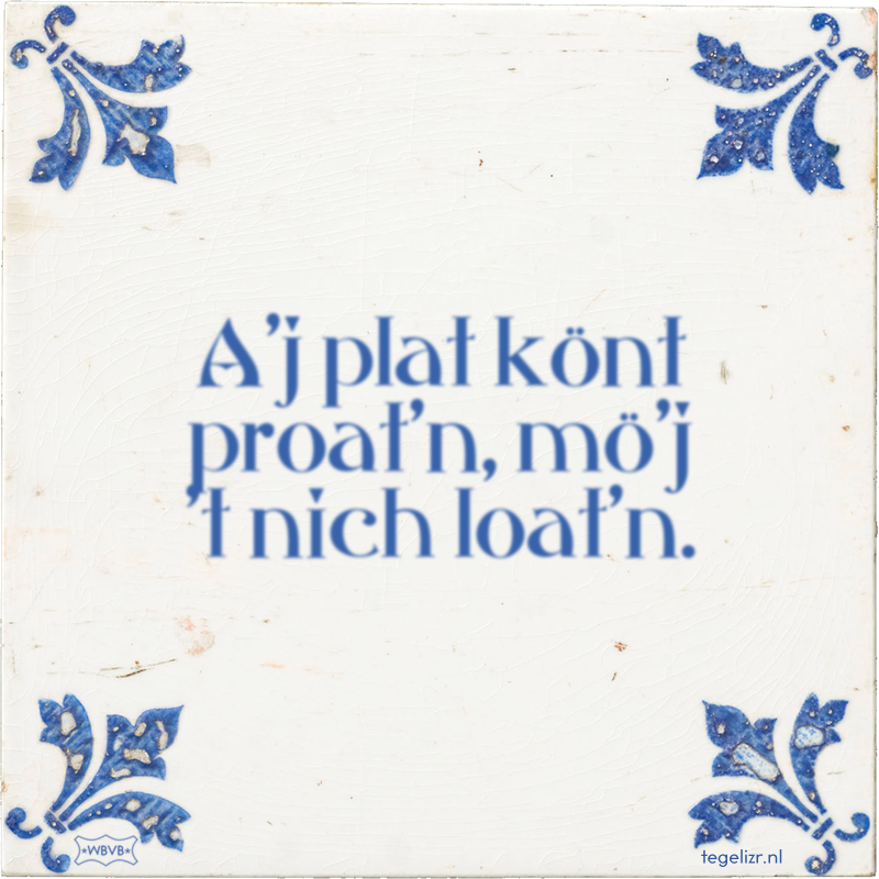 A'j plat könt proat'n, mö'j 't nich loat'n. - Online tegeltjes bakken