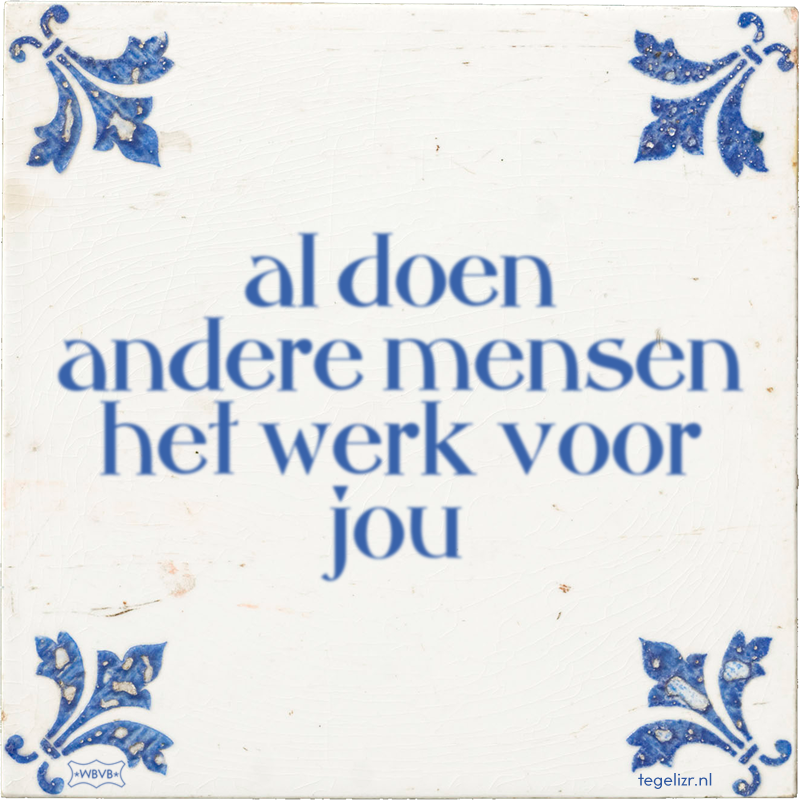al doen andere mensen het werk voor jou - Online tegeltjes bakken