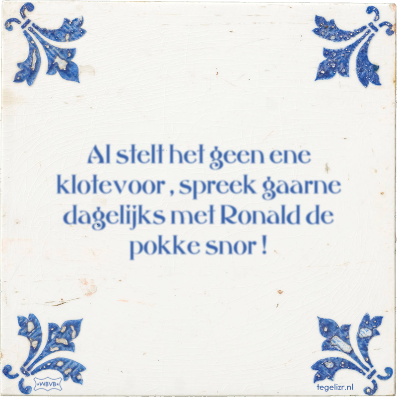 Al stelt het geen ene klotevoor , spreek gaarne dagelijks met Ronald de pokke snor ! - Online tegeltjes bakken