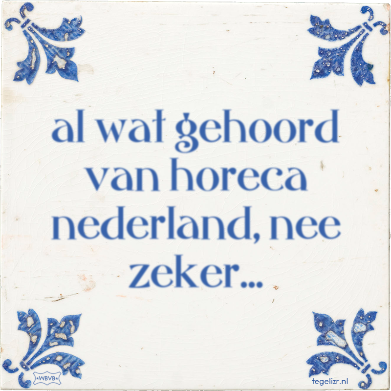 al wat gehoord van horeca nederland, nee zeker... - Online tegeltjes bakken