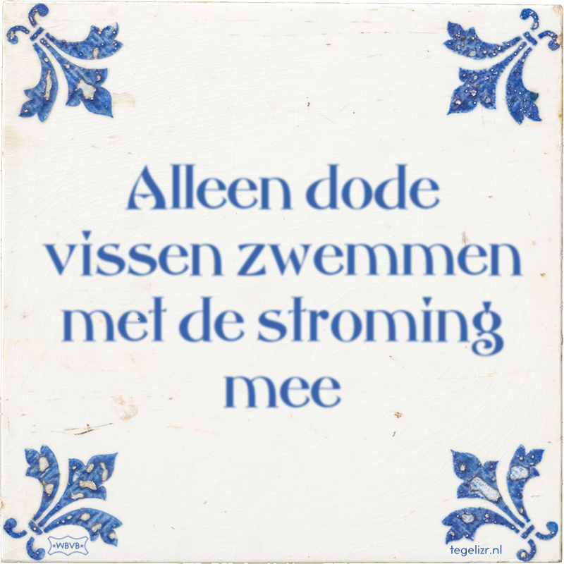 Alleen dode vissen zwemmen met de stroming mee - Online tegeltjes bakken