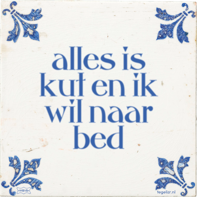 alles is kut en ik wil naar bed - Online tegeltjes bakken