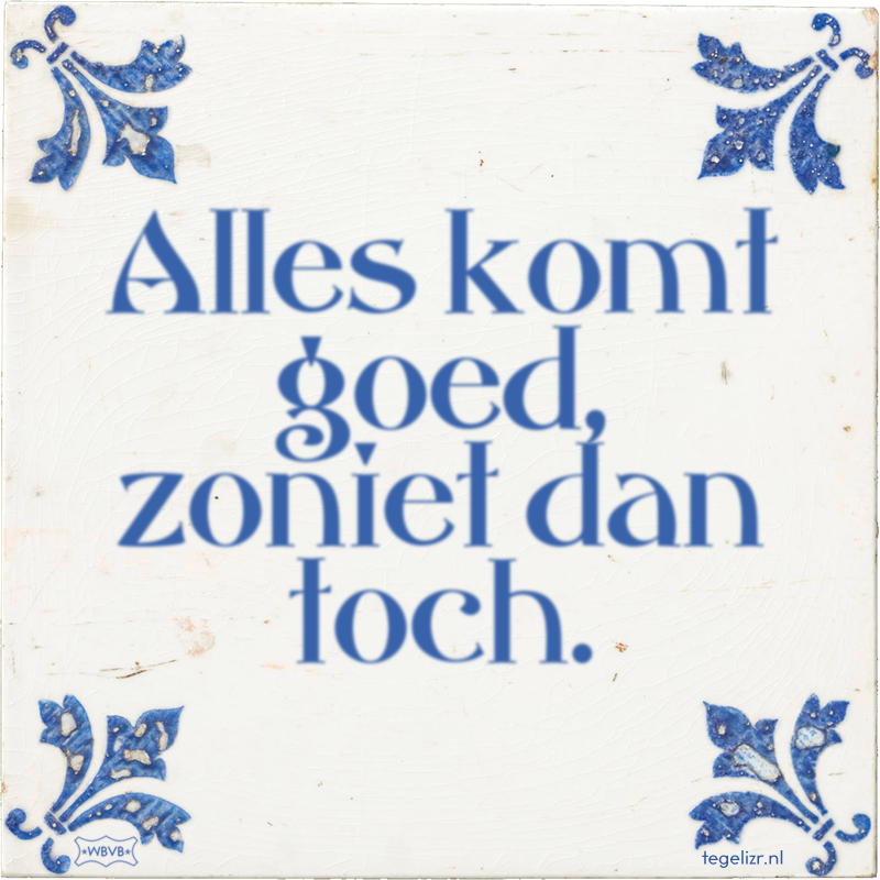 Alles komt goed, zoniet dan toch. - Online tegeltjes bakken