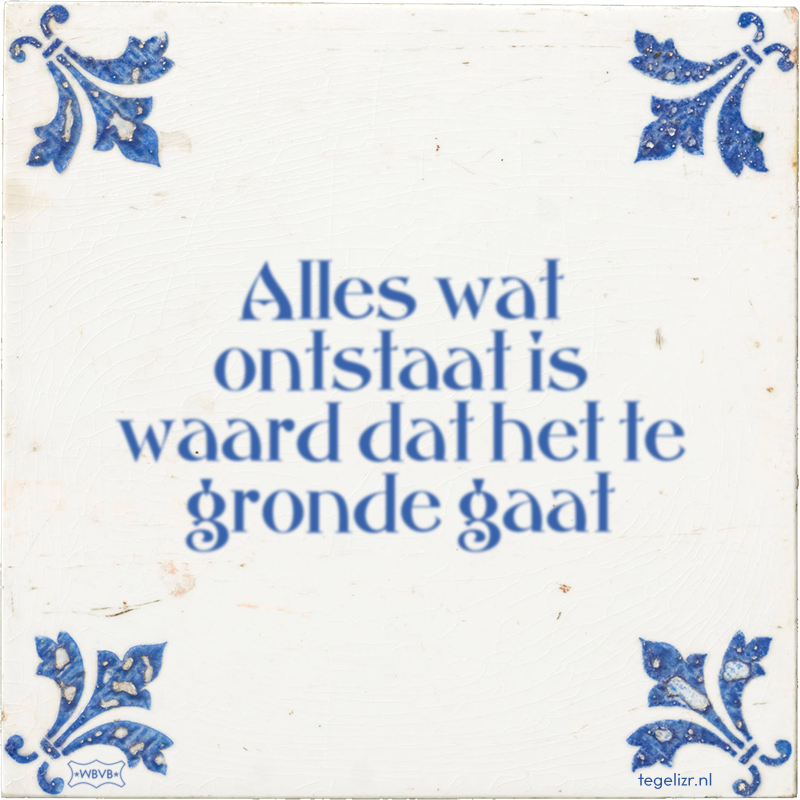 Alles wat ontstaat is waard dat het te gronde gaat - Online tegeltjes bakken