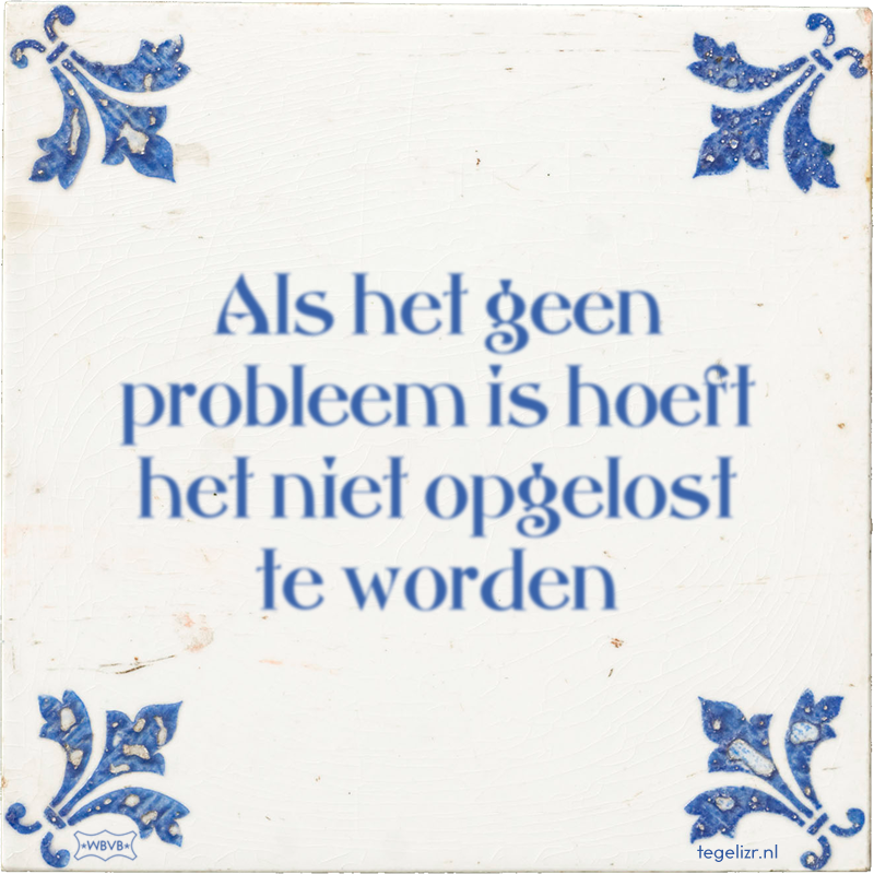 Als het geen probleem is hoeft het niet opgelost te worden - Online tegeltjes bakken