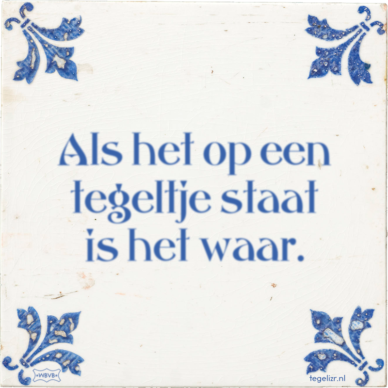 Als het op een tegeltje staat is het waar. - Online tegeltjes bakken