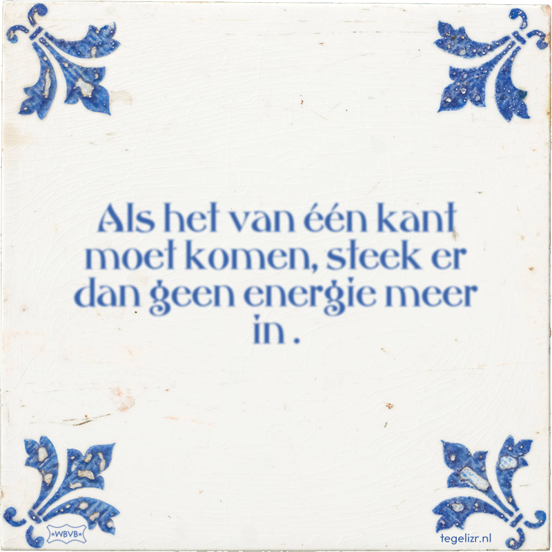 Als het van één kant moet komen, steek er dan geen energie meer in . - Online tegeltjes bakken