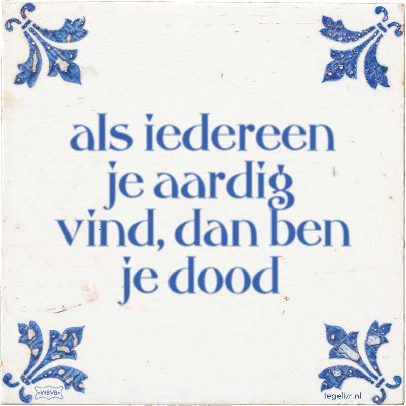 als iedereen je aardig vind, dan ben je dood - Online tegeltjes bakken