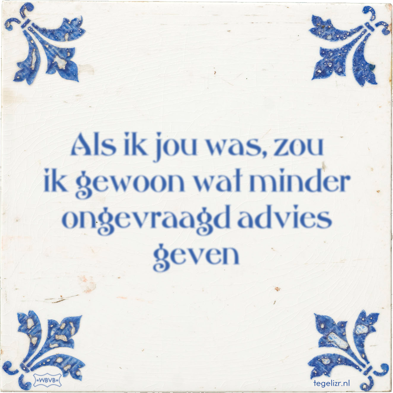 Als ik jou was, zou ik gewoon wat minder ongevraagd advies geven - Online tegeltjes bakken