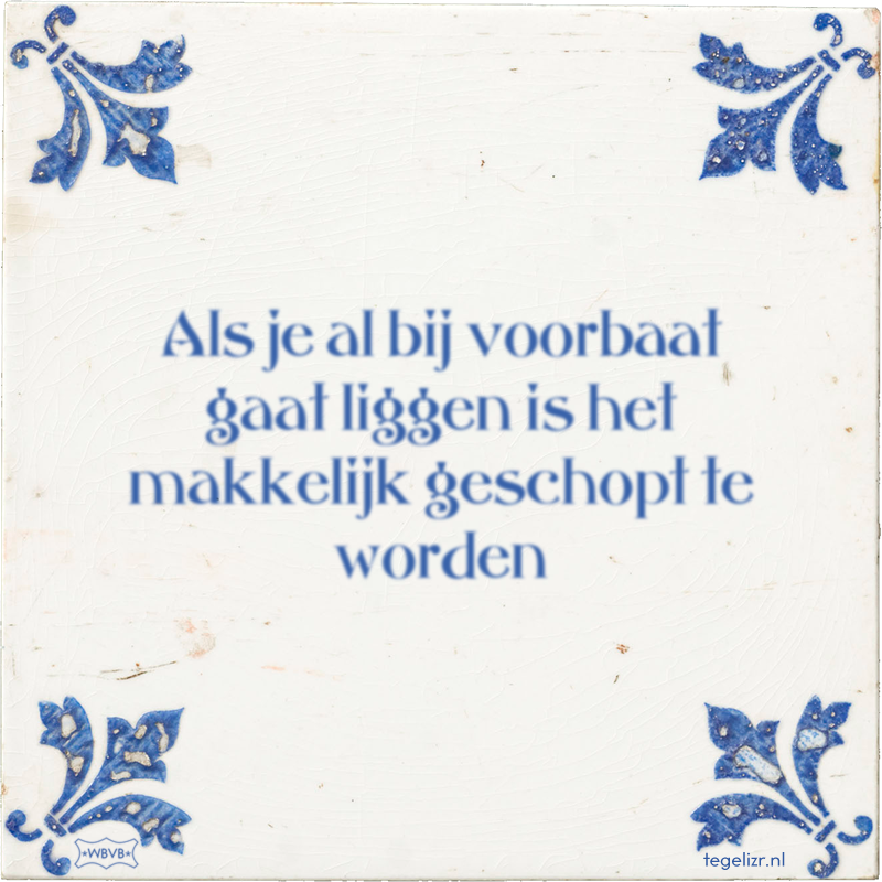 Als je al bij voorbaat gaat liggen is het makkelijk geschopt te worden - Online tegeltjes bakken