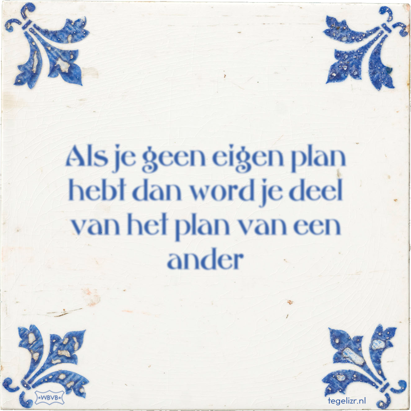 Als je geen eigen plan hebt dan word je deel van het plan van een ander - Online tegeltjes bakken