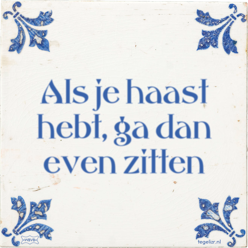 Als je haast hebt, ga dan even zitten - Online tegeltjes bakken
