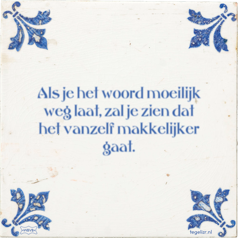 Als je het woord moeilijk weg laat, zal je zien dat het vanzelf makkelijker gaat. - Online tegeltjes bakken