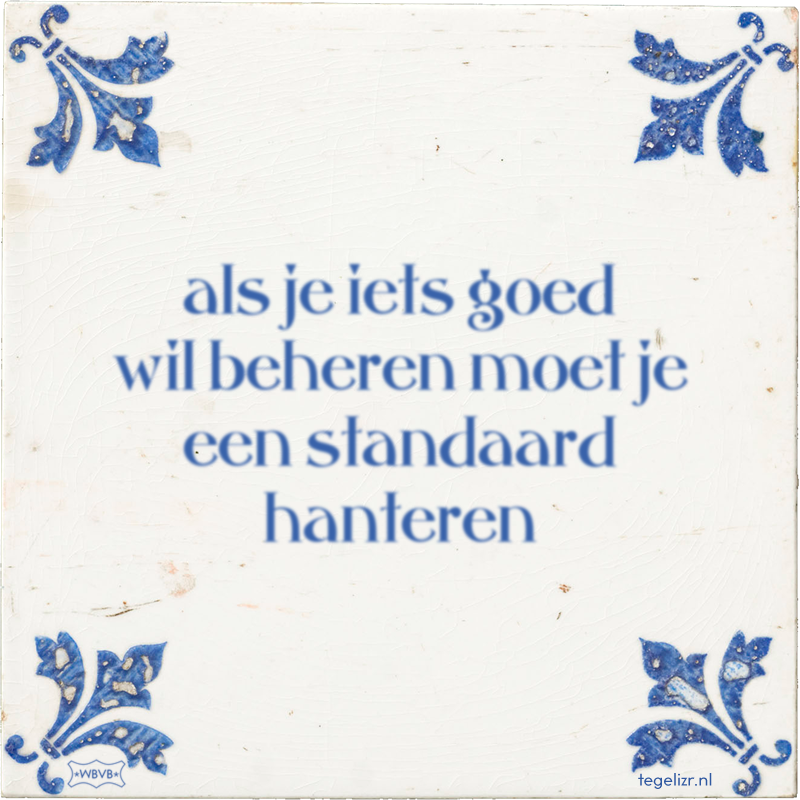 als je iets goed wil beheren moet je een standaard hanteren - Online tegeltjes bakken
