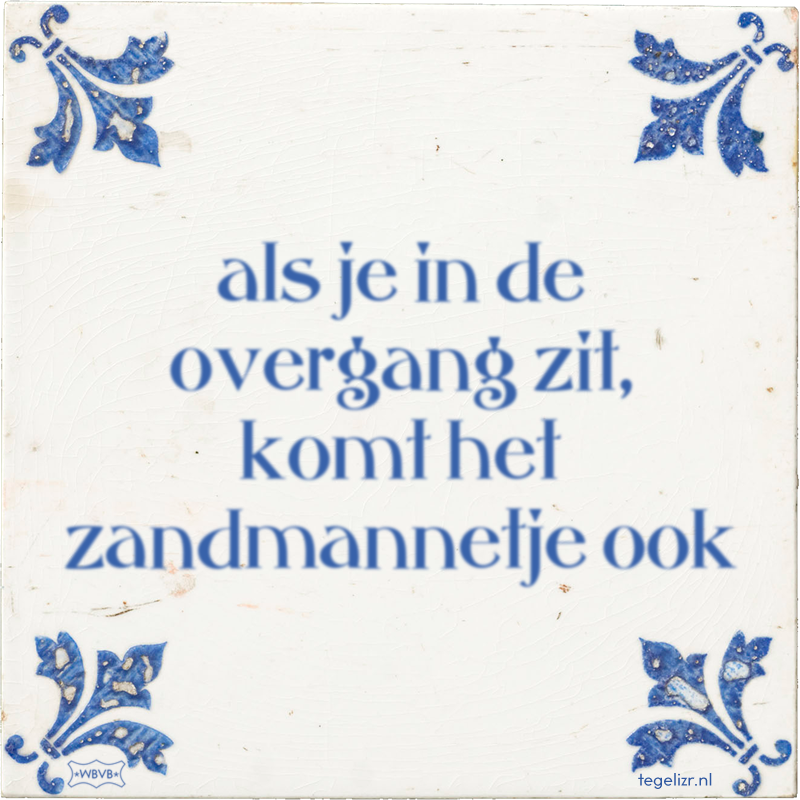 als je in de overgang zit, komt het zandmannetje ook - Online tegeltjes bakken