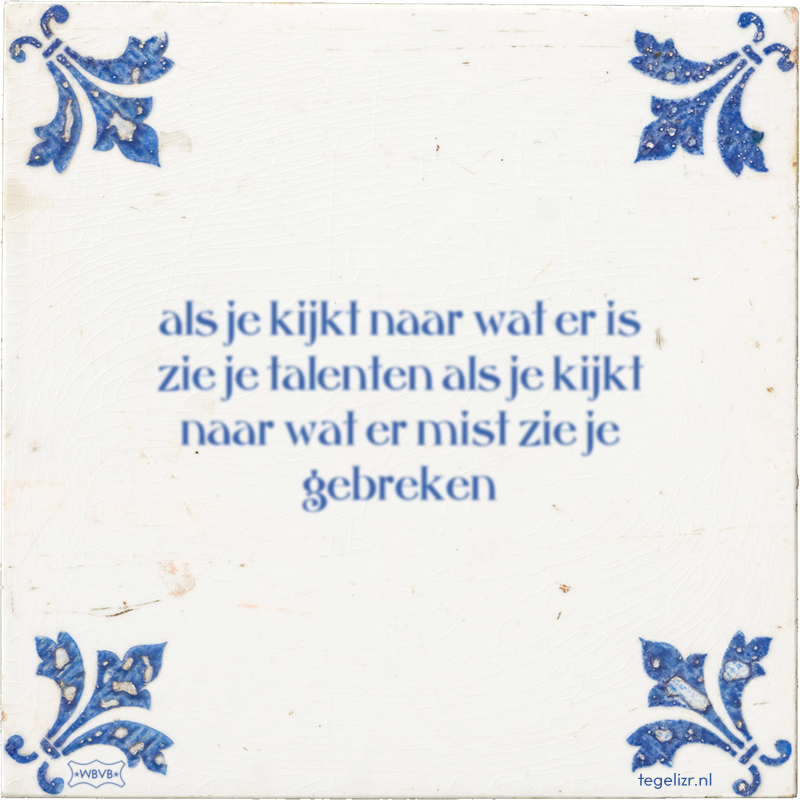 als je kijkt naar wat er is zie je talenten als je kijkt naar wat er mist zie je gebreken - Online tegeltjes bakken