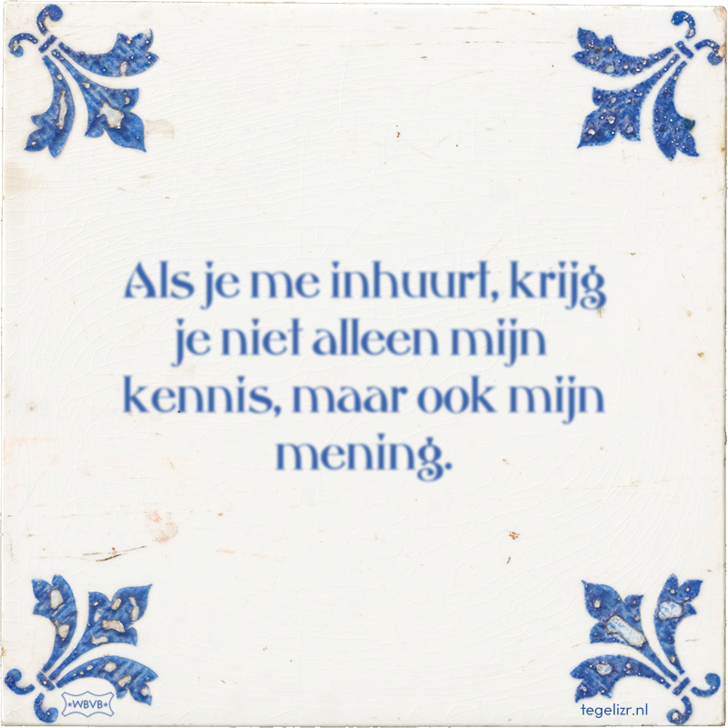 Als je me inhuurt, krijg je niet alleen mijn kennis, maar ook mijn mening. - Online tegeltjes bakken