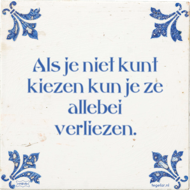 Als je niet kunt kiezen kun je ze allebei verliezen. - Online tegeltjes bakken