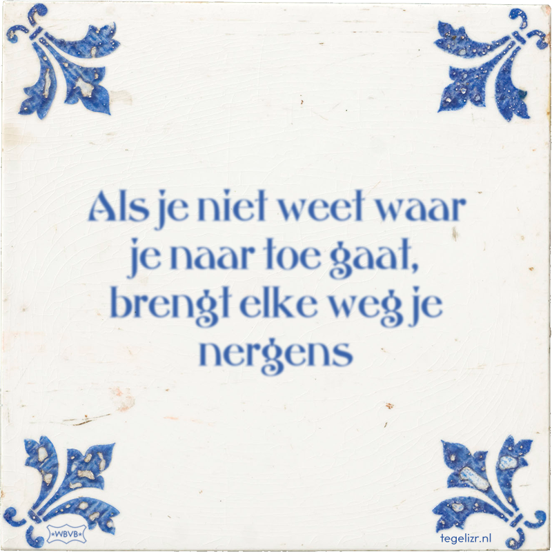 Als je niet weet waar je naar toe gaat, brengt elke weg je nergens - Online tegeltjes bakken