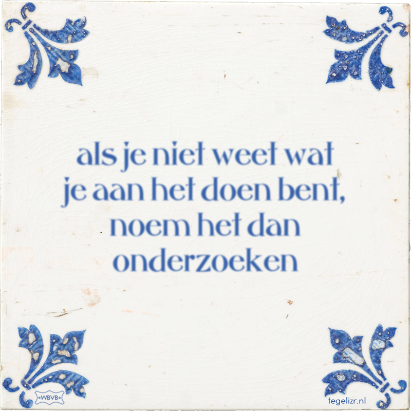 als je niet weet wat je aan het doen bent, noem het dan onderzoeken - Online tegeltjes bakken