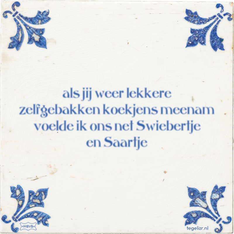 als jij weer lekkere zelfgebakken koekjens meenam voelde ik ons net Swiebertje en Saartje - Online tegeltjes bakken