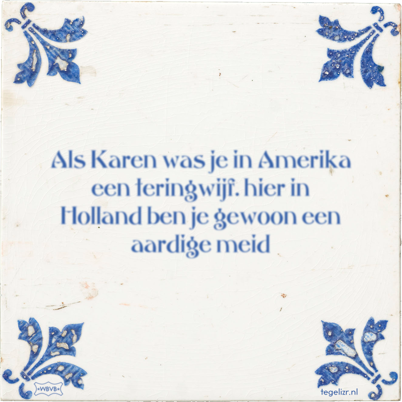 Als Karen was je in Amerika een teringwijf. hier in Holland ben je gewoon een aardige meid - Online tegeltjes bakken