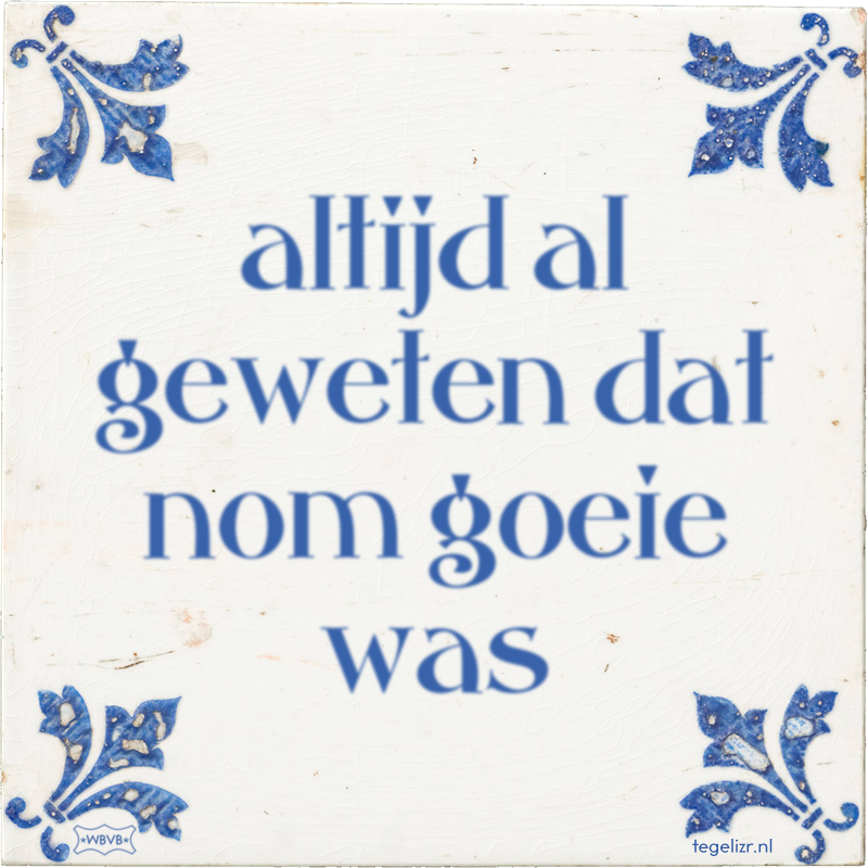 altijd al geweten dat nom goeie was - Online tegeltjes bakken