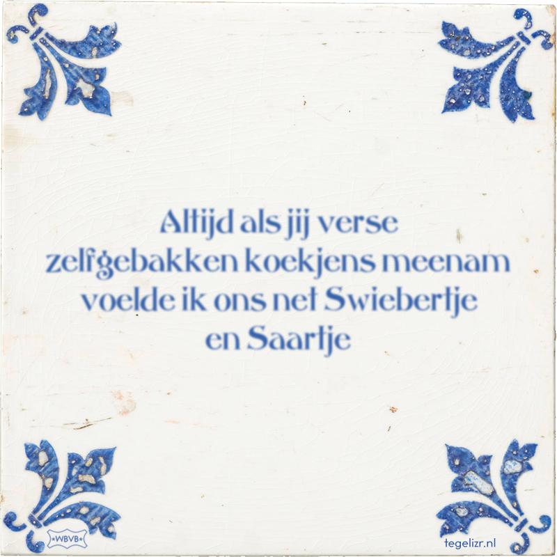 Altijd als jij verse zelfgebakken koekjens meenam voelde ik ons net Swiebertje en Saartje - Online tegeltjes bakken