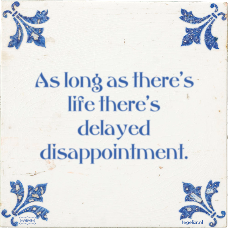 As long as there's life there's delayed disappointment. - Online tegeltjes bakken