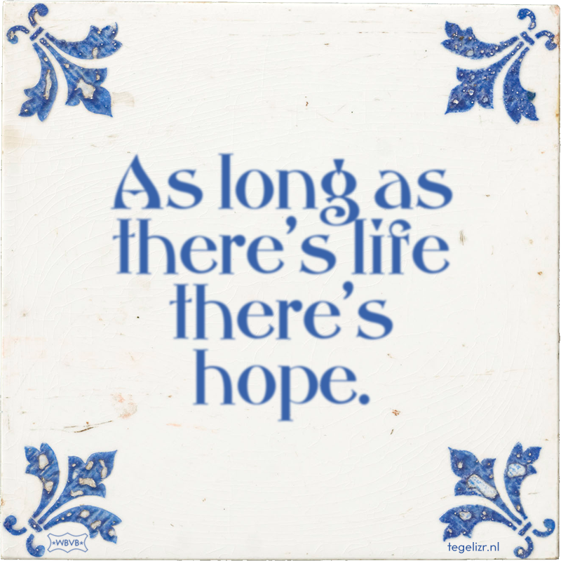 As long as there's life there's hope. - Online tegeltjes bakken