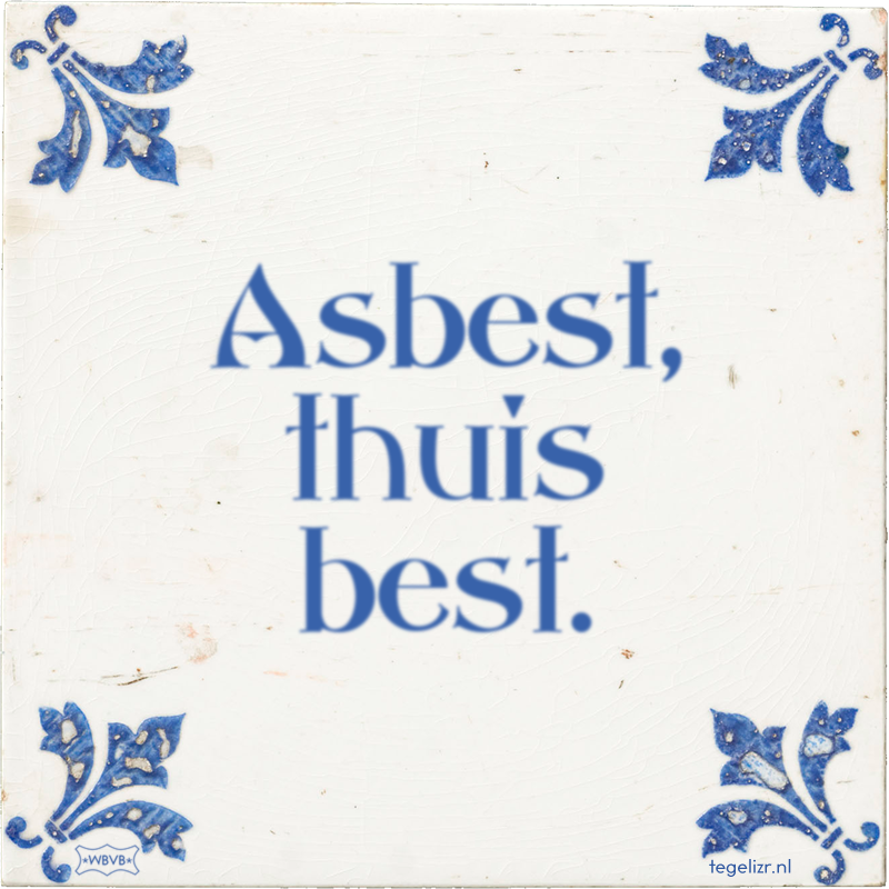 Asbest, thuis best. - Online tegeltjes bakken
