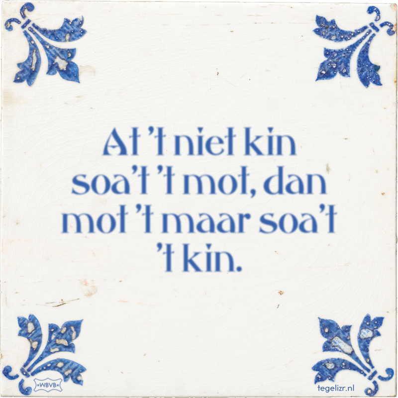 At 't niet kin soa't 't mot, dan mot 't maar soa't 't kin. - Online tegeltjes bakken
