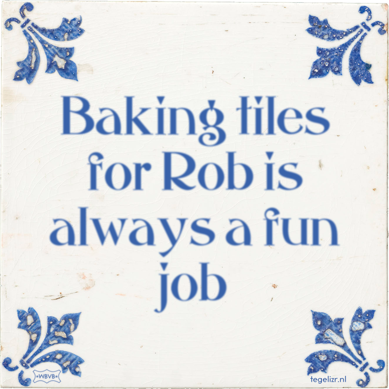 Baking tiles for Rob is always a fun job - Online tegeltjes bakken