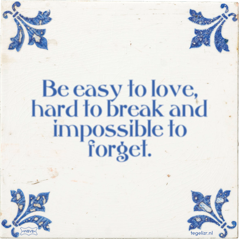 Be easy to love, hard to break and impossible to forget. - Online tegeltjes bakken