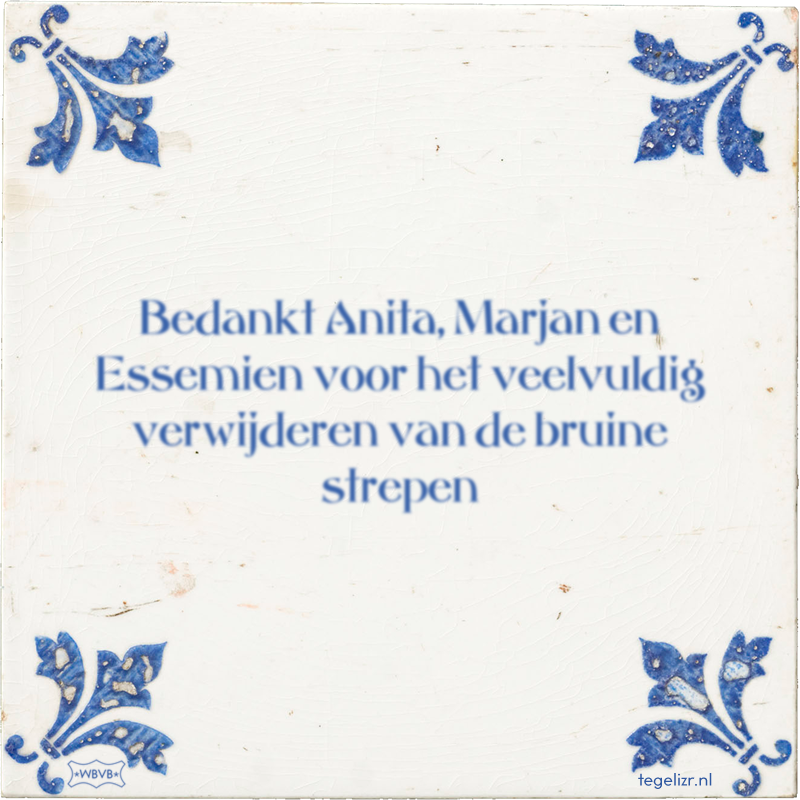 Bedankt Anita, Marjan en Essemien voor het veelvuldig verwijderen van de bruine strepen - Online tegeltjes bakken