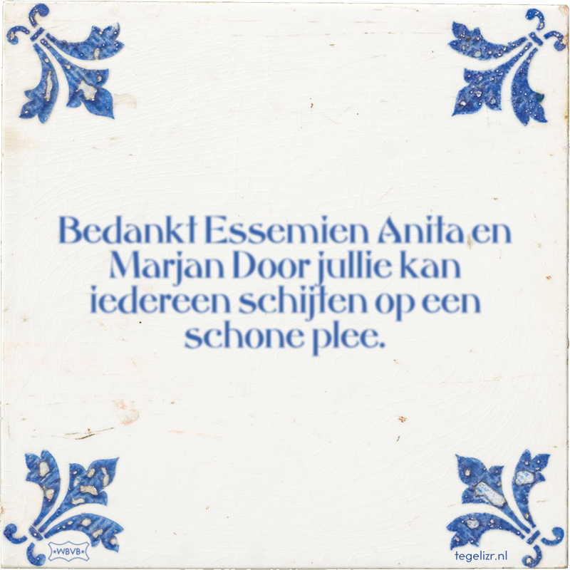 Bedankt Essemien Anita en Marjan Door jullie kan iedereen schijten op een schone plee. - Online tegeltjes bakken