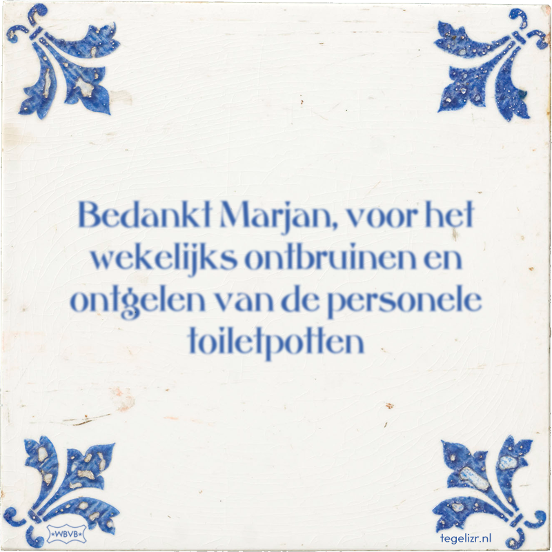 Bedankt Marjan, voor het wekelijks ontbruinen en ontgelen van de personele toiletpotten - Online tegeltjes bakken