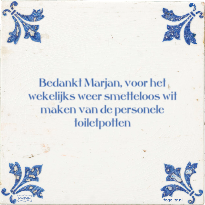 Bedankt Marjan, voor het wekelijks weer smetteloos wit maken van de personele toiletpotten - Online tegeltjes bakken