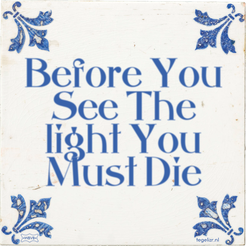 Before You See The light You Must Die - Online tegeltjes bakken