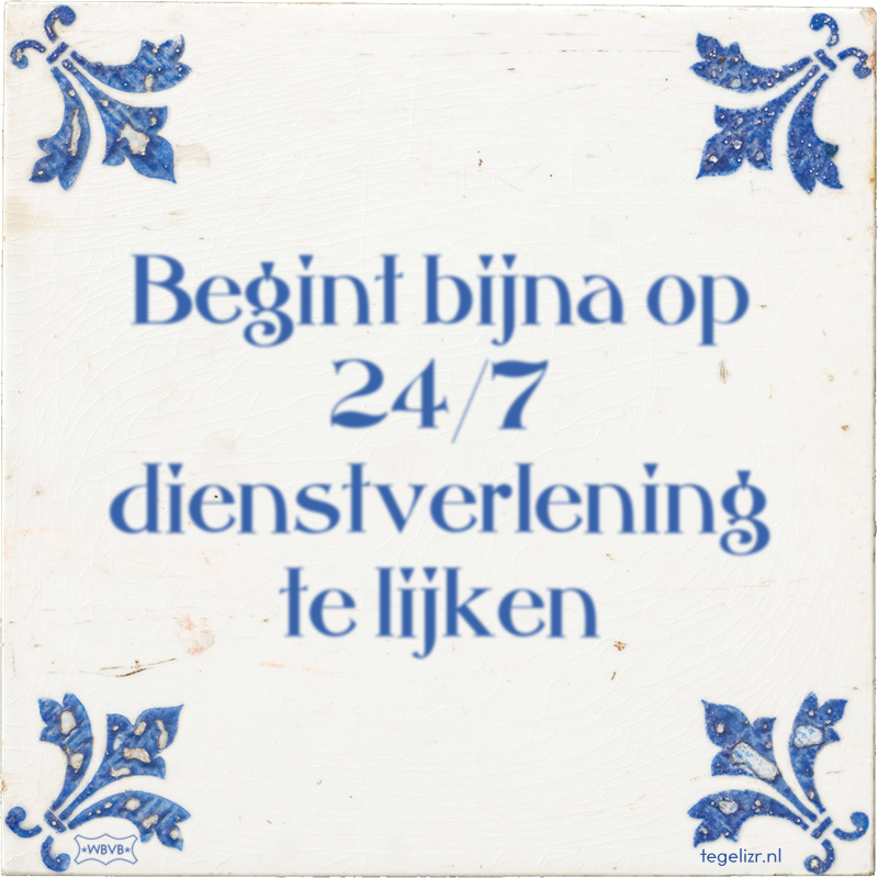 Begint bijna op 24/7 dienstverlening te lijken - Online tegeltjes bakken