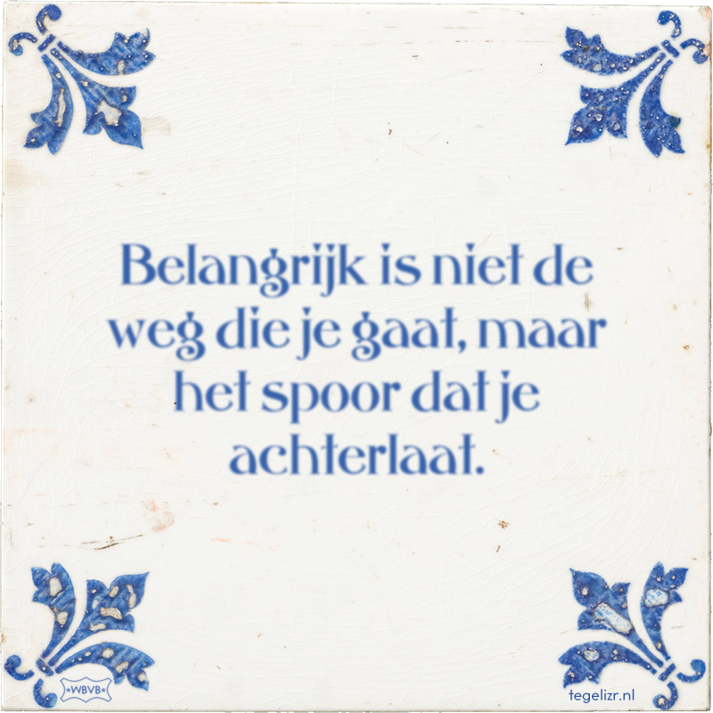 Belangrijk is niet de weg die je gaat, maar het spoor dat je achterlaat. - Online tegeltjes bakken