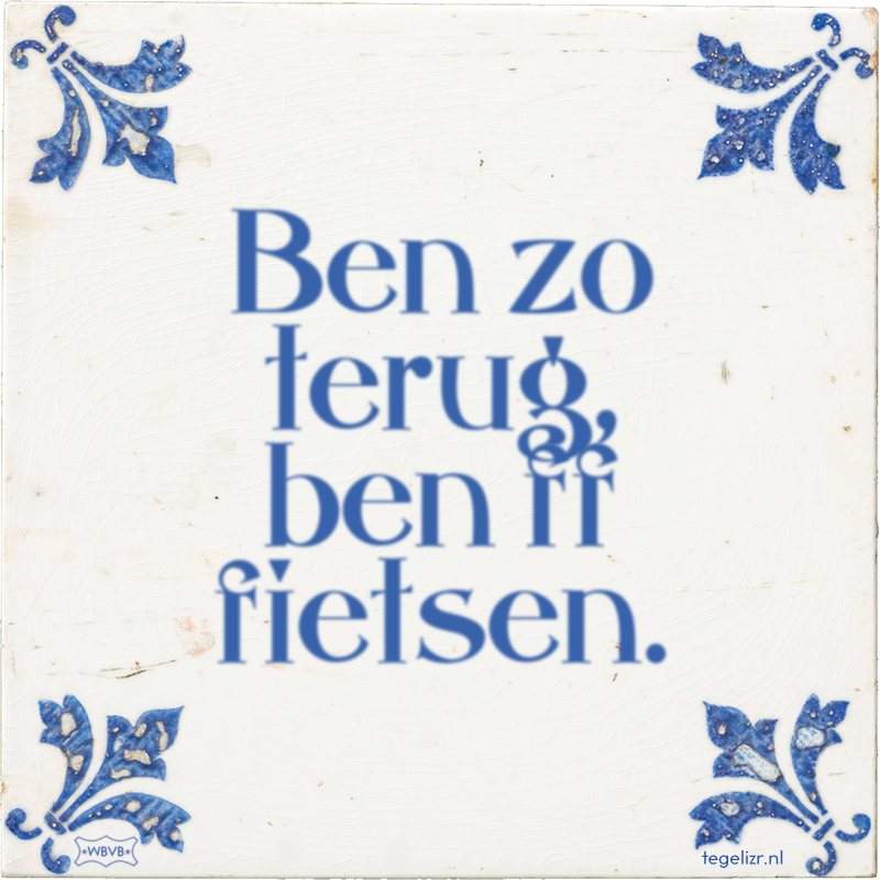 Ben zo terug, ben ff fietsen. - Online tegeltjes bakken