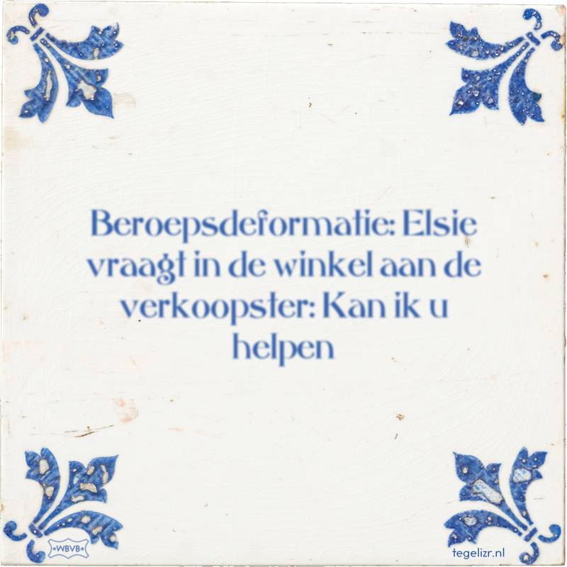 Beroepsdeformatie: Elsie vraagt in de winkel aan de verkoopster: Kan ik u helpen - Online tegeltjes bakken