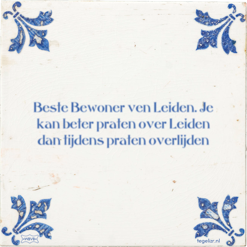 Beste Bewoner ven Leiden. Je kan beter praten over Leiden dan tijdens praten overlijden - Online tegeltjes bakken