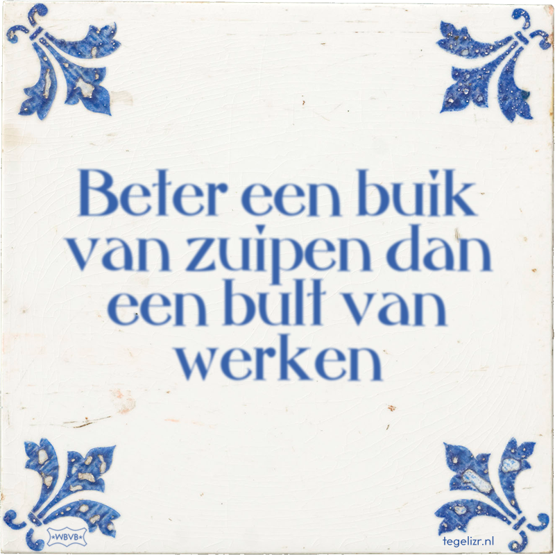 Beter een buik van zuipen dan een bult van werken - Online tegeltjes bakken